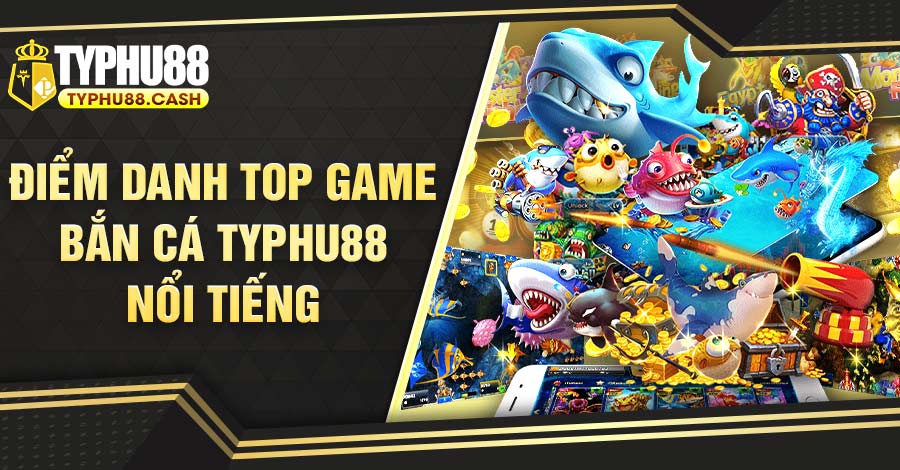 Top game bắn cá Typhu88 hot nhất