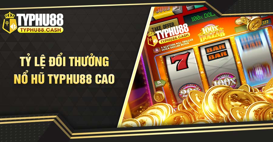 Tỷ lệ đổi thưởng khi chơi Nổ Hũ Typhu88 cao