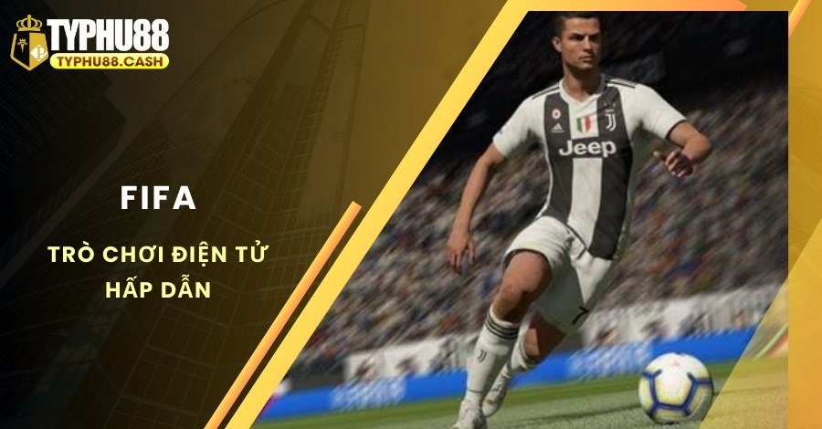 Đặc điểm nổi bật của trò chơi điện tử FIFA