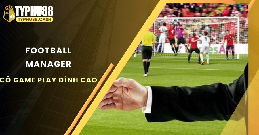 Football Manager có game play đỉnh cao