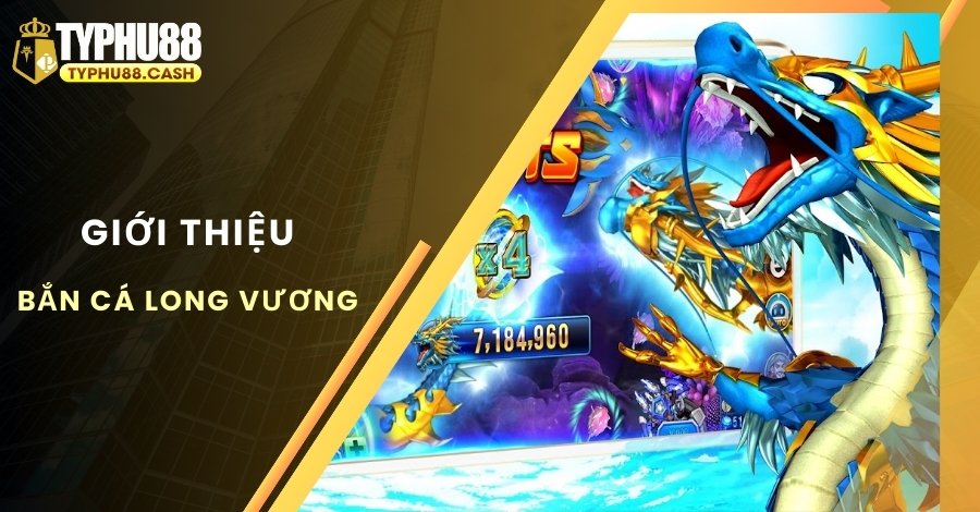 Giới thiệu game Bắn Cá Long Vương