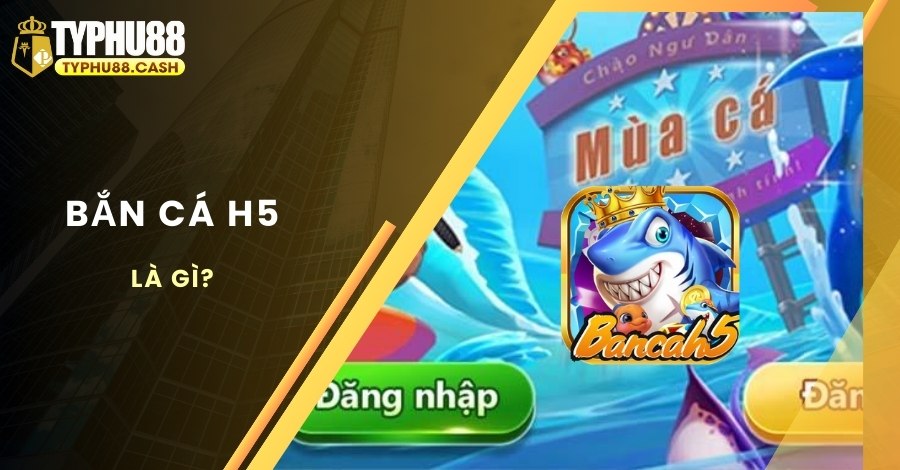 Tìm hiểu về game bắn cá đổi thưởng H5